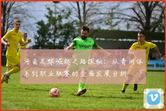 河南足球崛起之路探秘：从青训体系到职业联赛的全面发展分析