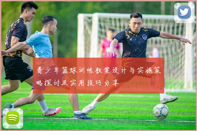 青少年篮球训练教案设计与实施策略探讨及实用技巧分享