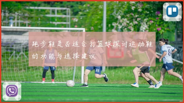 跑步鞋是否适合打篮球探讨运动鞋的功能与选择建议