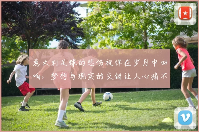 意大利足球的悲伤旋律在岁月中回响，梦想与现实的交错让人心痛不已