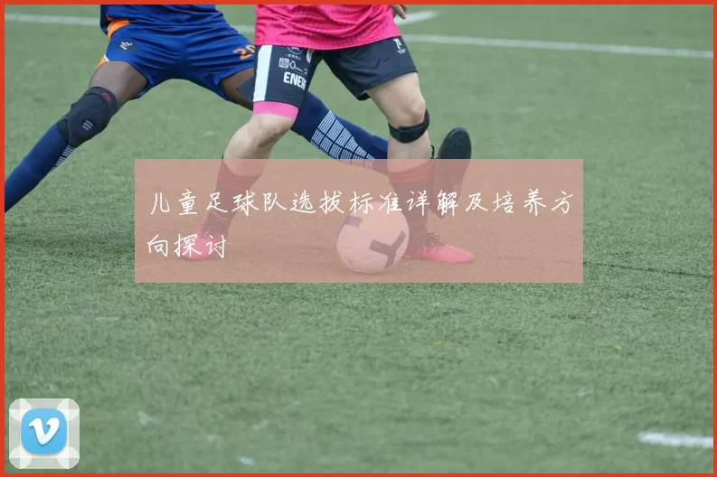 儿童足球队选拔标准详解及培养方向探讨